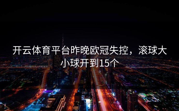 开云体育平台昨晚欧冠失控，滚球大小球开到15个
