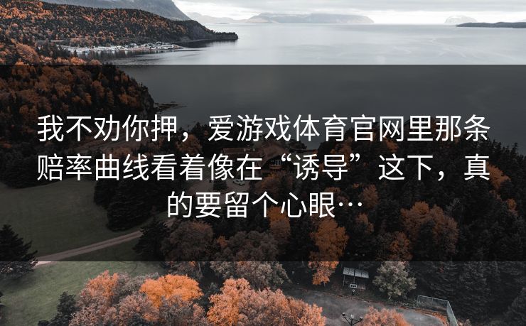 我不劝你押，爱游戏体育官网里那条赔率曲线看着像在“诱导”这下，真的要留个心眼…