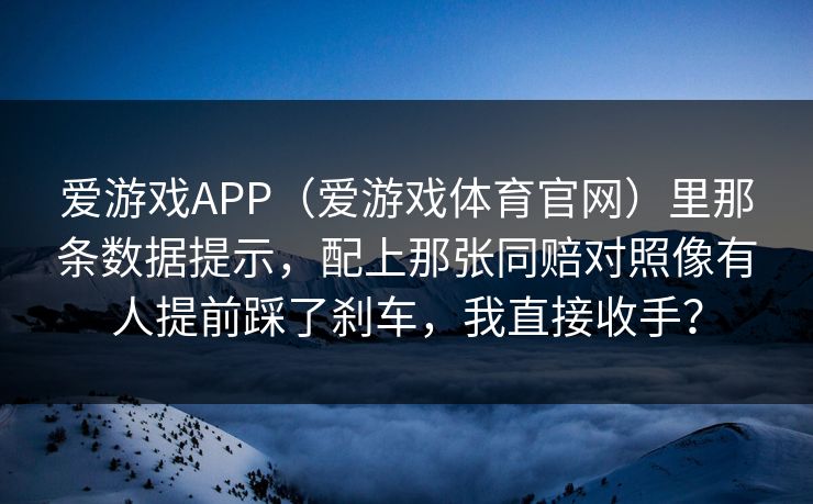 爱游戏APP（爱游戏体育官网）里那条数据提示，配上那张同赔对照像有人提前踩了刹车，我直接收手？