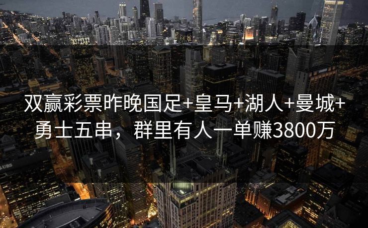 双赢彩票昨晚国足+皇马+湖人+曼城+勇士五串，群里有人一单赚3800万