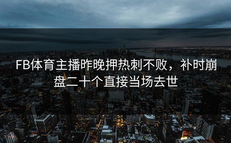 FB体育主播昨晚押热刺不败，补时崩盘二十个直接当场去世