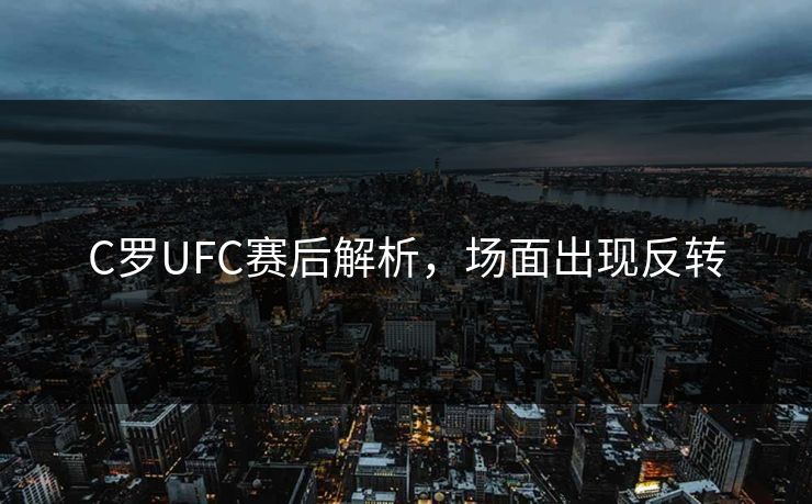 C罗UFC赛后解析，场面出现反转