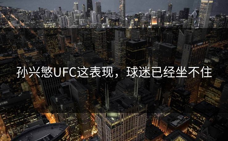 孙兴慜UFC这表现，球迷已经坐不住