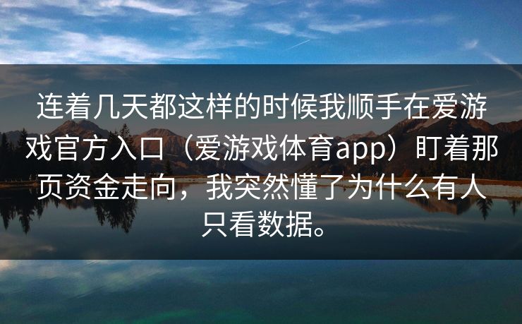 连着几天都这样的时候我顺手在爱游戏官方入口（爱游戏体育app）盯着那页资金走向，我突然懂了为什么有人只看数据。