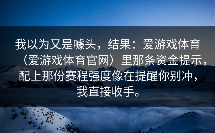 我以为又是噱头，结果：爱游戏体育（爱游戏体育官网）里那条资金提示，配上那份赛程强度像在提醒你别冲，我直接收手。