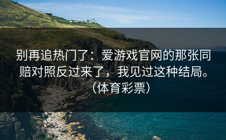 别再追热门了：爱游戏官网的那张同赔对照反过来了，我见过这种结局。（体育彩票）