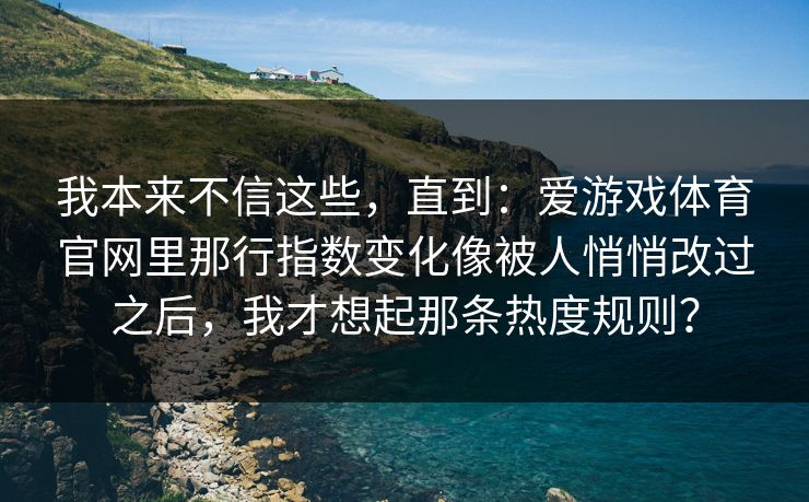 我本来不信这些，直到：爱游戏体育官网里那行指数变化像被人悄悄改过之后，我才想起那条热度规则？