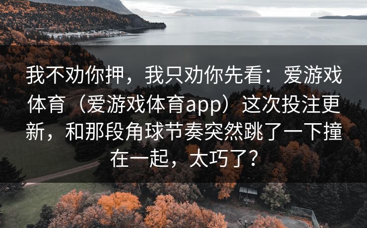 我不劝你押，我只劝你先看：爱游戏体育（爱游戏体育app）这次投注更新，和那段角球节奏突然跳了一下撞在一起，太巧了？