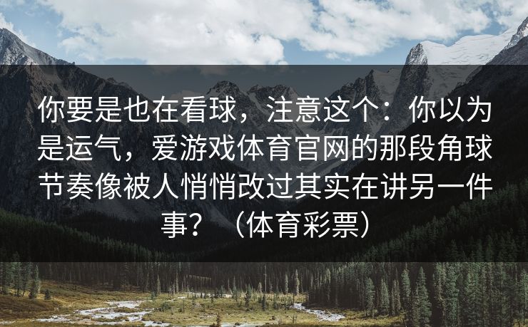 你要是也在看球，注意这个：你以为是运气，爱游戏体育官网的那段角球节奏像被人悄悄改过其实在讲另一件事？（体育彩票）