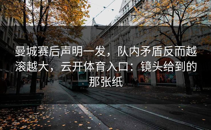 曼城赛后声明一发，队内矛盾反而越滚越大，云开体育入口：镜头给到的那张纸