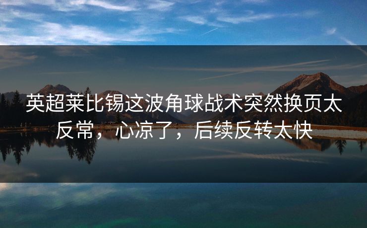 英超莱比锡这波角球战术突然换页太反常，心凉了，后续反转太快