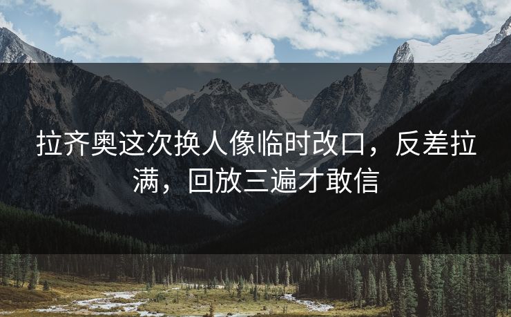 拉齐奥这次换人像临时改口，反差拉满，回放三遍才敢信