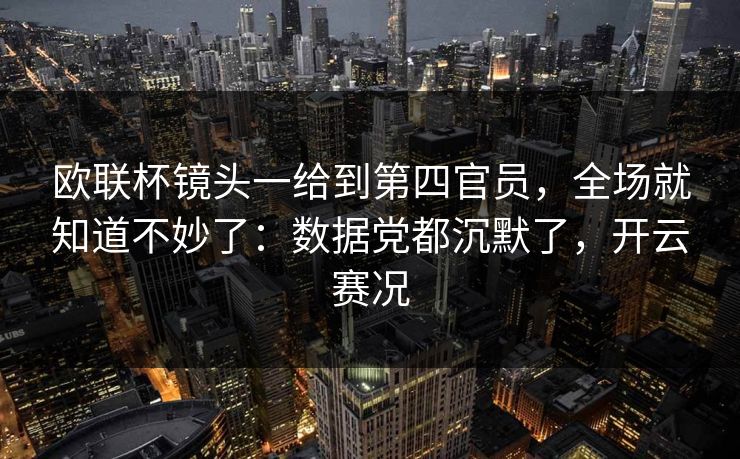 欧联杯镜头一给到第四官员，全场就知道不妙了：数据党都沉默了，开云赛况