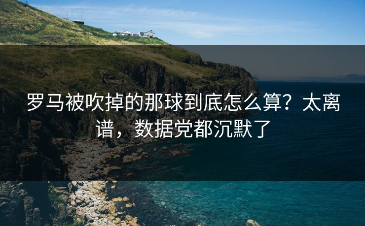 罗马被吹掉的那球到底怎么算？太离谱，数据党都沉默了